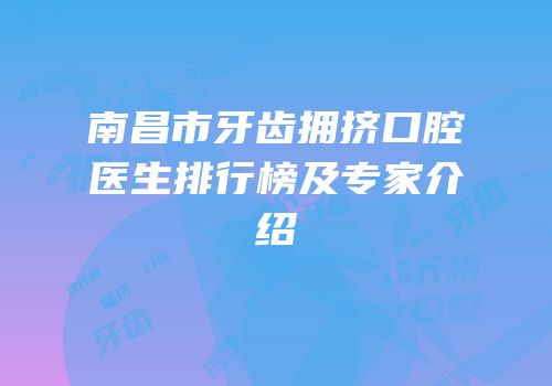 南昌市牙齿拥挤口腔医生排行榜及专家介绍
