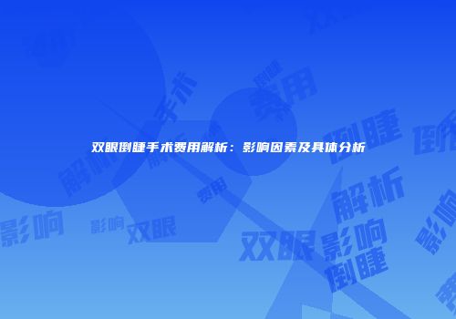 双眼倒睫手术费用解析：影响因素及具体分析