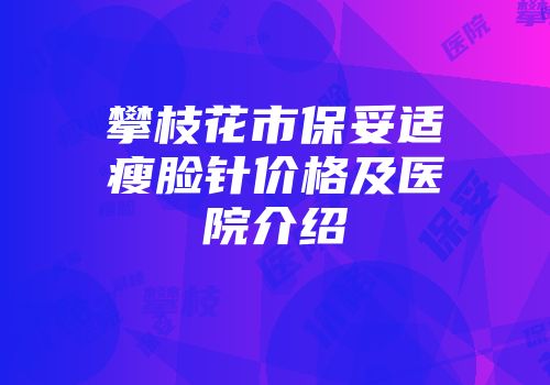 攀枝花市保妥适瘦脸针价格及医院介绍
