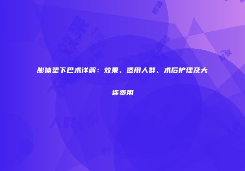 膨体垫下巴术详解：效果、适用人群、术后护理及大连费用