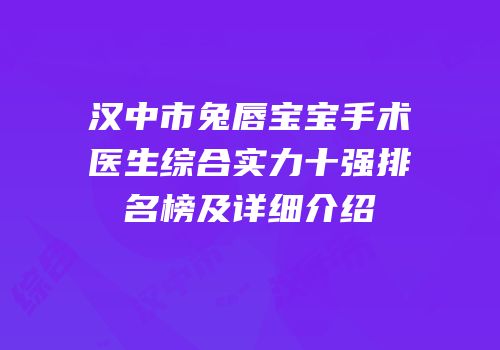 汉中市兔唇宝宝手术医生综合实力十强排名榜及详细介绍