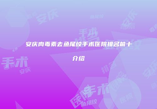 安庆肉毒素去鱼尾纹手术医院排名前十介绍