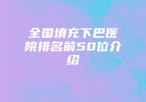 全国填充下巴医院排名前50位介绍