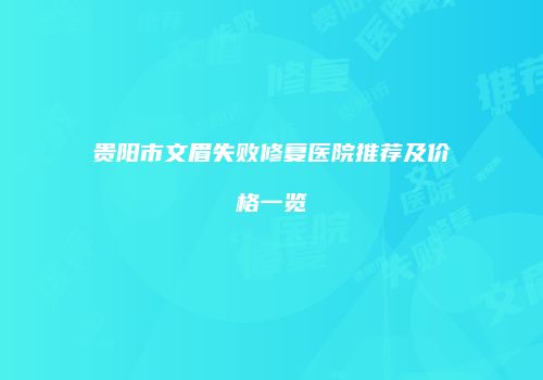 贵阳市文眉失败修复医院推荐及价格一览