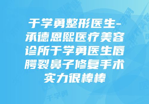 于学勇整形医生-承德恩熙医疗美容诊所于学勇医生唇腭裂鼻子修复手术实力很棒棒