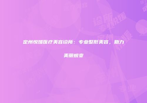 定州悦媛医疗美容诊所：专业整形美容，助力美丽蜕变