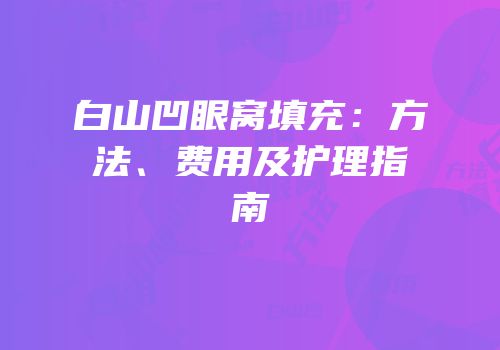 白山凹眼窝填充：方法、费用及护理指南