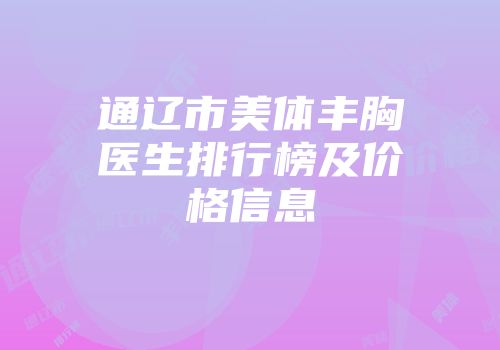 通辽市美体丰胸医生排行榜及价格信息