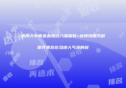 达州人中再造术排名八强查收+达州玛妮芳龄医疗美容在当地人气没的说