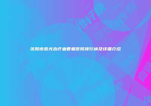 沈阳市激光治疗血管瘤医院排行榜及详细介绍