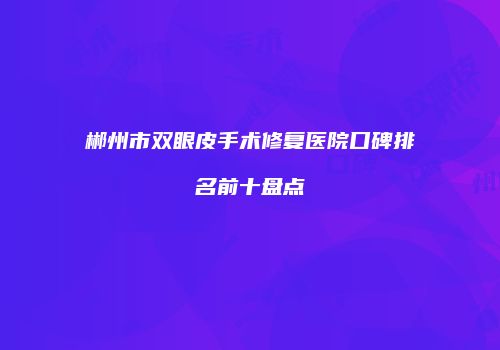 郴州市双眼皮手术修复医院口碑排名前十盘点
