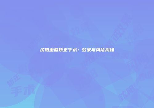 沈阳重唇矫正手术：效果与风险揭秘