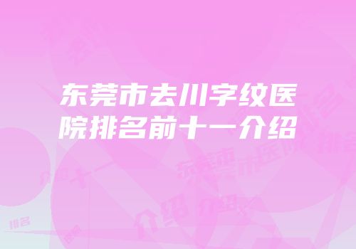 东莞市去川字纹医院排名前十一介绍