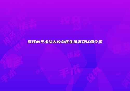 菏泽市手术法去纹身医生排名及详细介绍