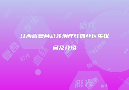 江西省复合彩光治疗红血丝医生排名及介绍