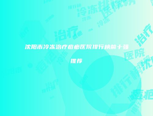 沈阳市冷冻治疗痘疤医院排行榜前十强推荐