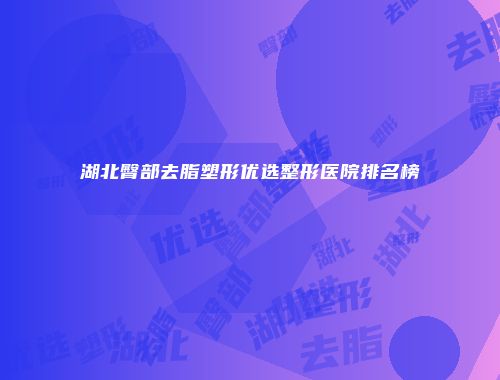 湖北臀部去脂塑形优选整形医院排名榜