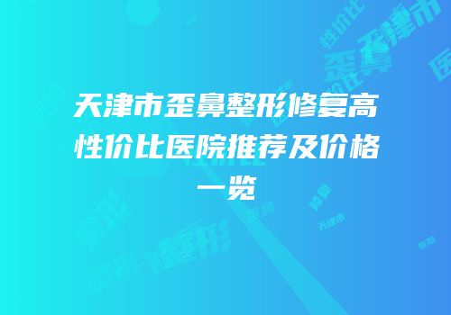 天津市歪鼻整形修复高性价比医院推荐及价格一览