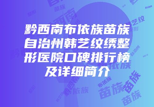 黔西南布依族苗族自治州韩艺纹绣整形医院口碑排行榜及详细简介
