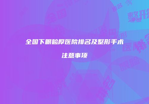 全国下眼睑厚医院排名及整形手术注意事项