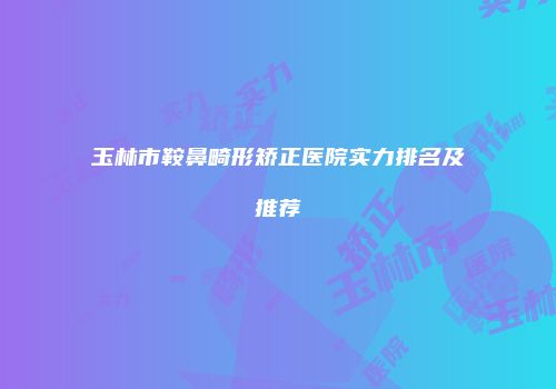 玉林市鞍鼻畸形矫正医院实力排名及推荐