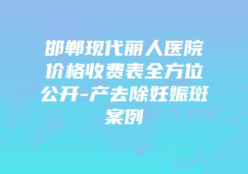 邯郸现代丽人医院价格收费表全方位公开-产去除妊娠斑案例