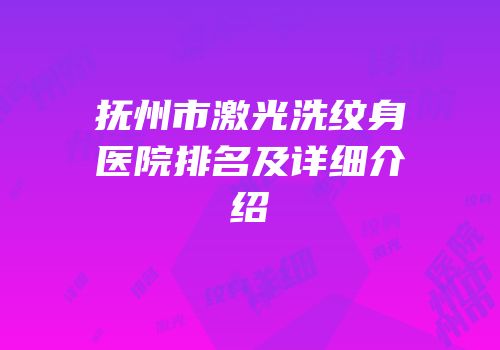 抚州市激光洗纹身医院排名及详细介绍
