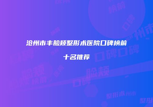 沧州市丰脸颊整形术医院口碑榜前十名推荐