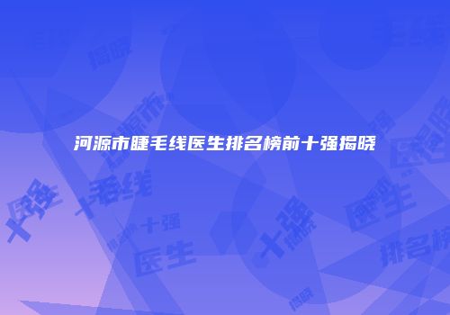 河源市睫毛线医生排名榜前十强揭晓
