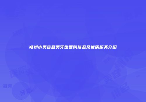 朔州市美容冠美牙齿医院排名及优质服务介绍