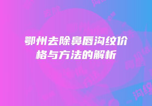 鄂州去除鼻唇沟纹价格与方法的解析