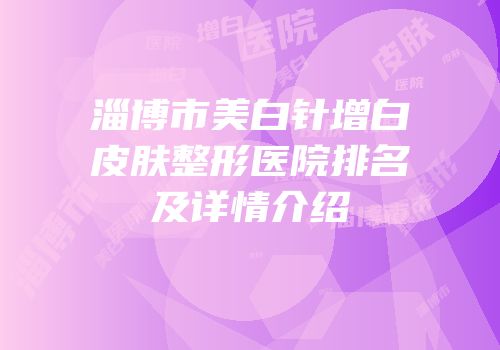 淄博市美白针增白皮肤整形医院排名及详情介绍