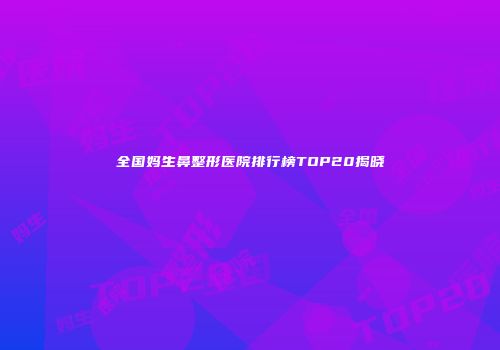 全国妈生鼻整形医院排行榜TOP20揭晓