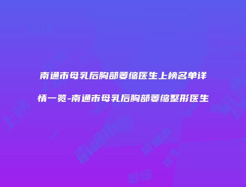 南通市母乳后胸部萎缩医生上榜名单详情一览-南通市母乳后胸部萎缩整形医生