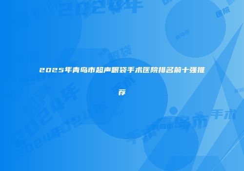 2025年青岛市超声眼袋手术医院排名前十强推荐