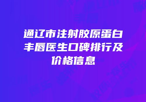 通辽市注射胶原蛋白丰唇医生口碑排行及价格信息
