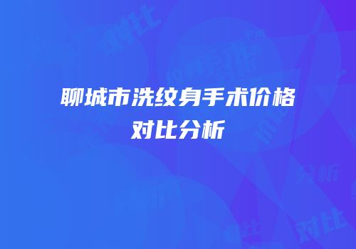 聊城市洗纹身手术价格对比分析