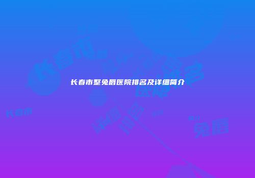 长春市整兔唇医院排名及详细简介