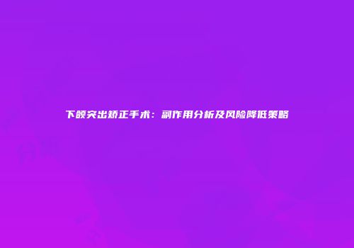 下颌突出矫正手术：副作用分析及风险降低策略