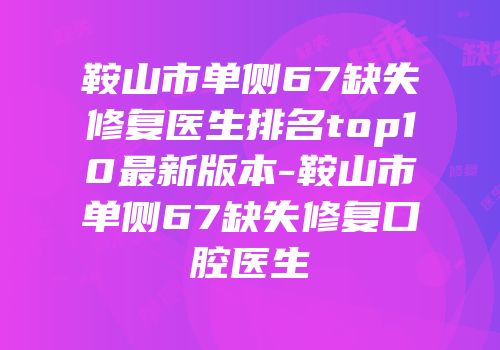 鞍山市单侧67缺失修复医生排名top10最新版本-鞍山市单侧67缺失修复口腔医生