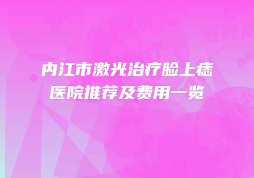 内江市激光治疗脸上痣医院推荐及费用一览