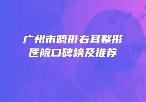 广州市畸形右耳整形医院口碑榜及推荐