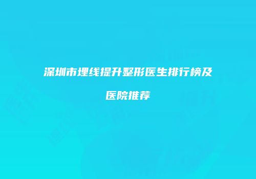 深圳市埋线提升整形医生排行榜及医院推荐