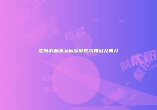 沈阳市面部刮痧整形医院排名及简介