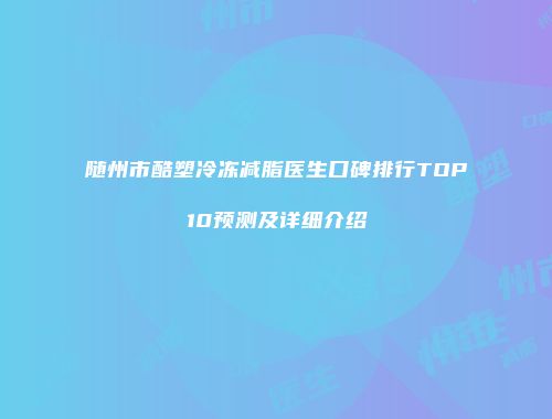 随州市酷塑冷冻减脂医生口碑排行TOP10预测及详细介绍