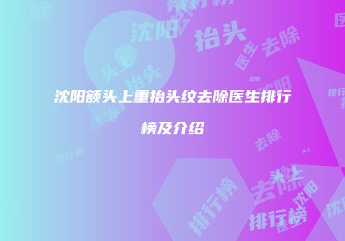 沈阳额头上重抬头纹去除医生排行榜及介绍