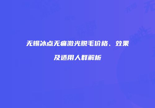 无锡冰点无痛激光脱毛价格、效果及适用人群解析