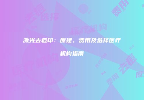 激光去痘印：原理、费用及选择医疗机构指南
