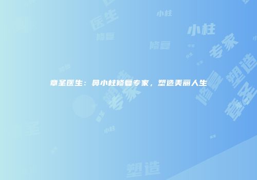 章圣医生：鼻小柱修复专家，塑造美丽人生