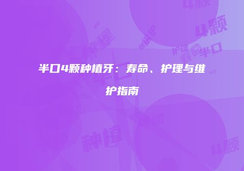 半口4颗种植牙：寿命、护理与维护指南